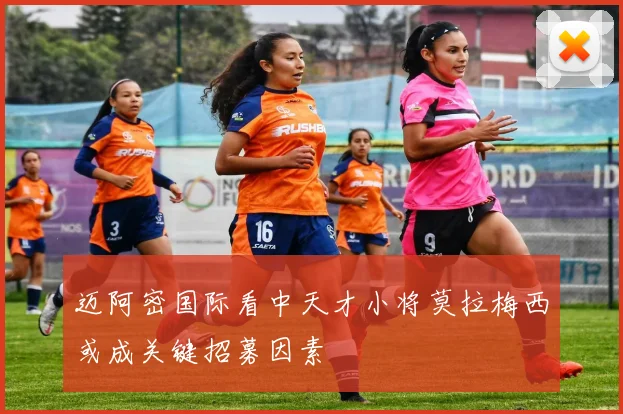 迈阿密国际看中天才小将莫拉梅西或成关键招募因素