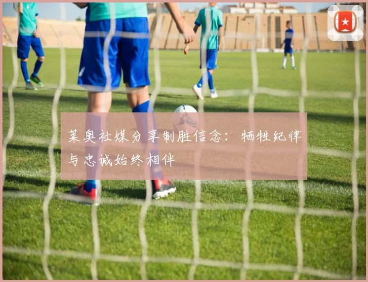 莱奥社媒分享制胜信念：牺牲纪律与忠诚始终相伴