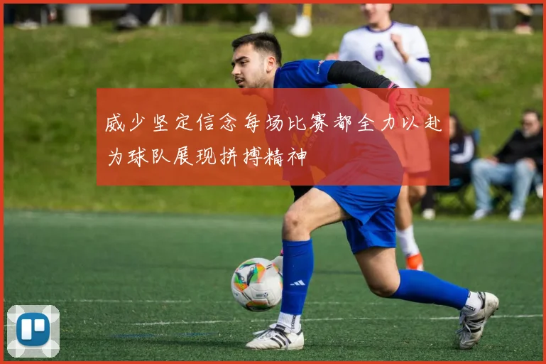 威少坚定信念每场比赛都全力以赴为球队展现拼搏精神