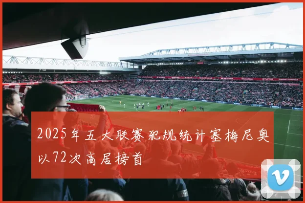 2025年五大联赛犯规统计塞梅尼奥以72次高居榜首