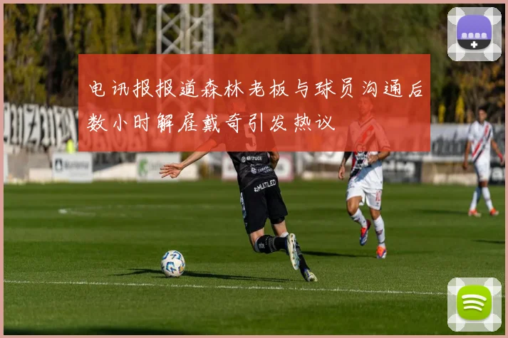 电讯报报道森林老板与球员沟通后数小时解雇戴奇引发热议