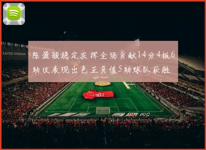 陈盈骏稳定发挥全场贡献14分4板6助攻表现出色正负值5助球队获胜