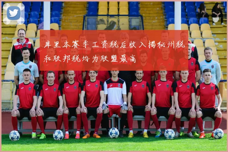 库里本赛季工资税后收入揭秘州税和联邦税均为联盟最高