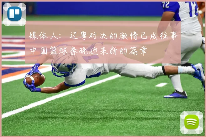 媒体人：辽粤对决的激情已成往事中国篮球春晚迎来新的篇章