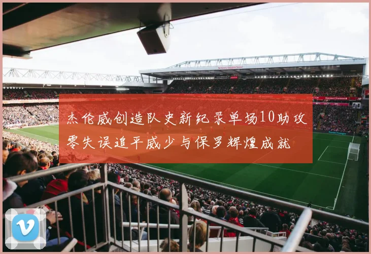 杰伦威创造队史新纪录单场10助攻零失误追平威少与保罗辉煌成就