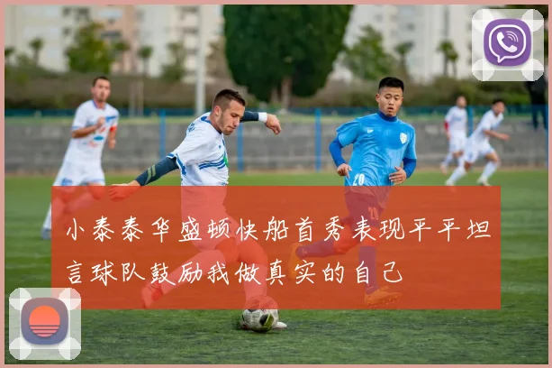 小泰泰华盛顿快船首秀表现平平坦言球队鼓励我做真实的自己