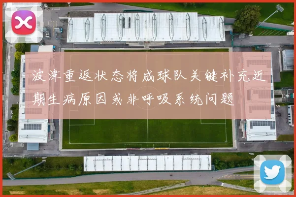 波津重返状态将成球队关键补充近期生病原因或非呼吸系统问题