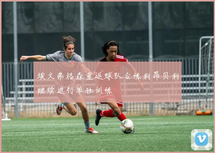 埃文弗格森重返球队合练利昂贝利继续进行单独训练