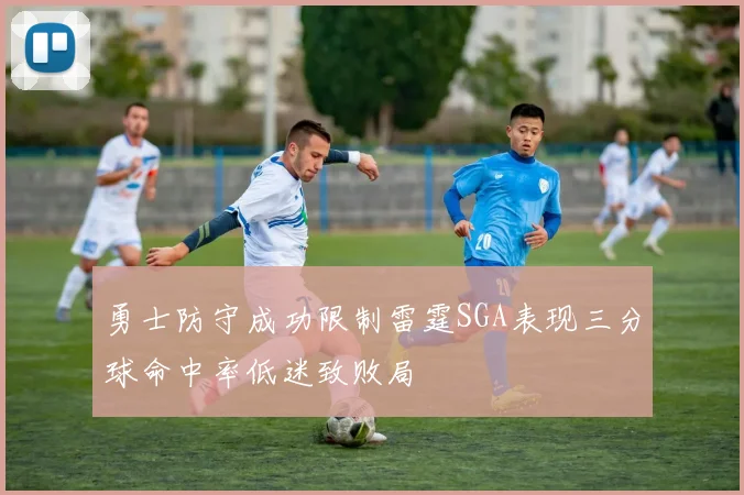 勇士防守成功限制雷霆SGA表现三分球命中率低迷致败局