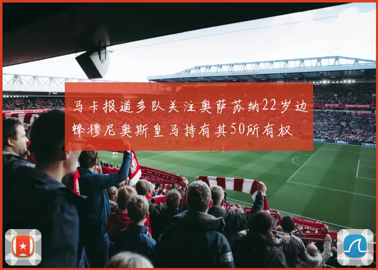 马卡报道多队关注奥萨苏纳22岁边锋穆尼奥斯皇马持有其50所有权