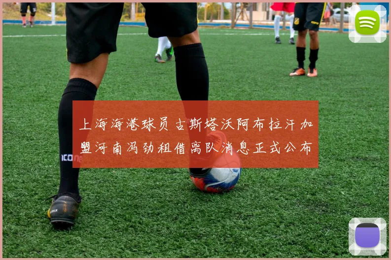 上海海港球员古斯塔沃阿布拉汗加盟河南冯劲租借离队消息正式公布