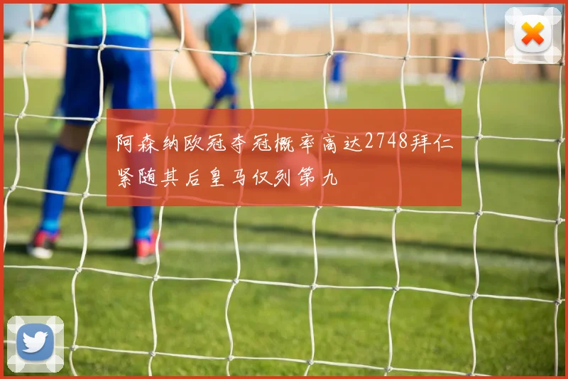 阿森纳欧冠夺冠概率高达2748拜仁紧随其后皇马仅列第九