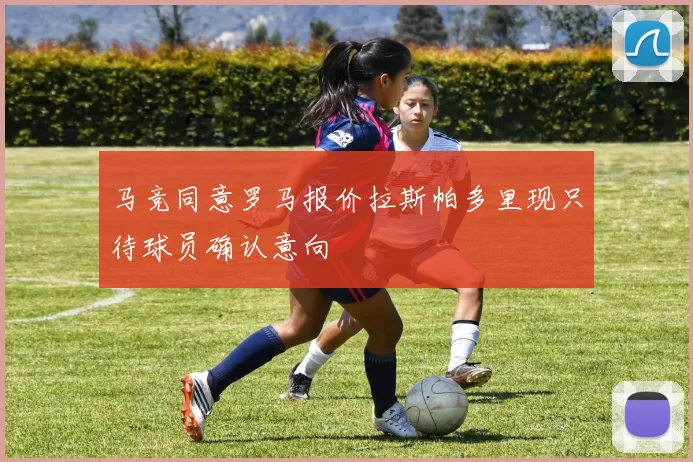 马竞同意罗马报价拉斯帕多里现只待球员确认意向