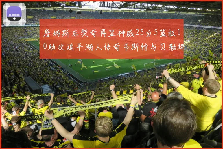 詹姆斯东契奇再显神威25分5篮板10助攻追平湖人传奇韦斯特与贝勒辉煌成就