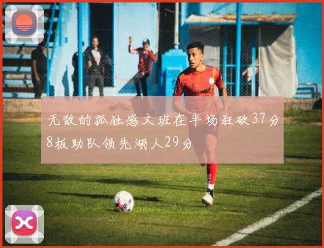 无敌的孤独感文班在半场狂砍37分8板助队领先湖人29分