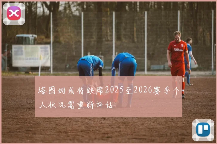 塔图姆或将缺席2025至2026赛季个人状况需重新评估
