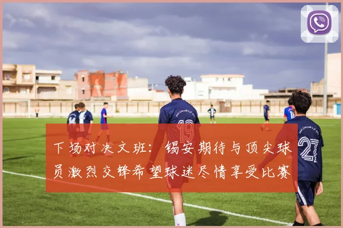 下场对决文班：锡安期待与顶尖球员激烈交锋希望球迷尽情享受比赛乐趣