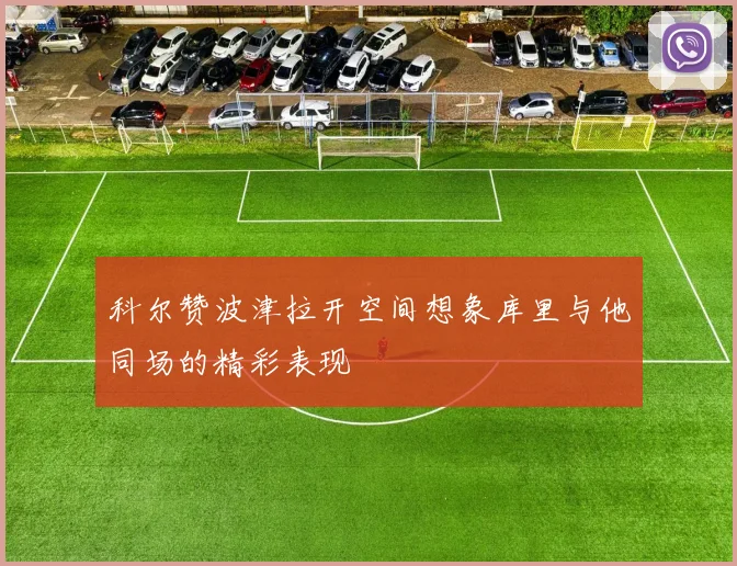 科尔赞波津拉开空间想象库里与他同场的精彩表现