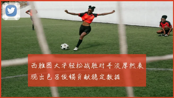 西雅图大学轻松战胜对手淡厚然表现出色吕俊锡贡献稳定数据