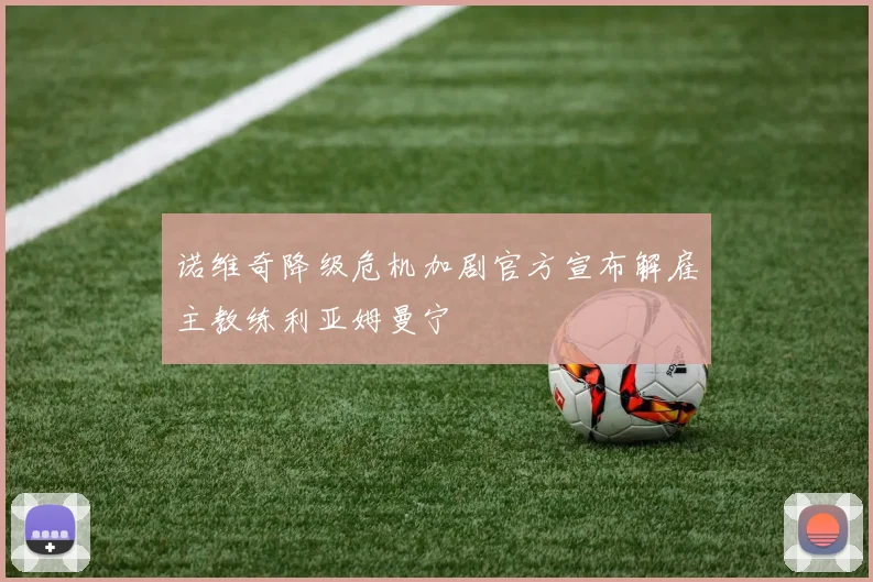 诺维奇降级危机加剧官方宣布解雇主教练利亚姆曼宁