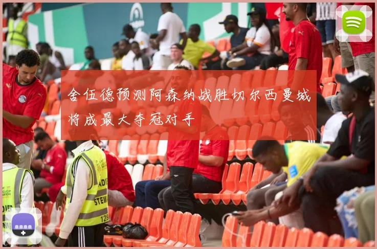 舍伍德预测阿森纳战胜切尔西曼城将成最大夺冠对手