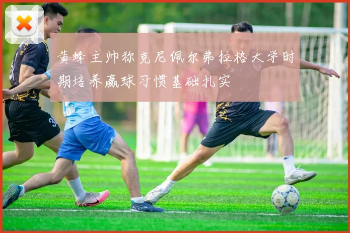 黄蜂主帅称克尼佩尔弗拉格大学时期培养赢球习惯基础扎实