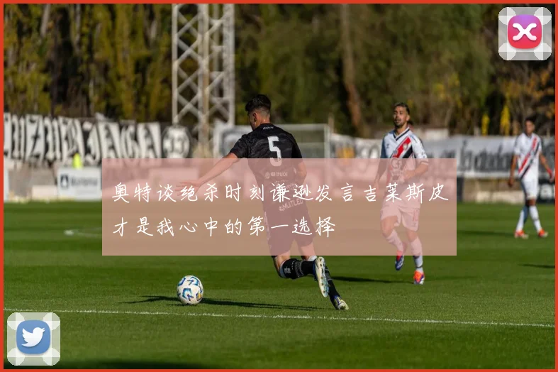奥特谈绝杀时刻谦逊发言吉莱斯皮才是我心中的第一选择
