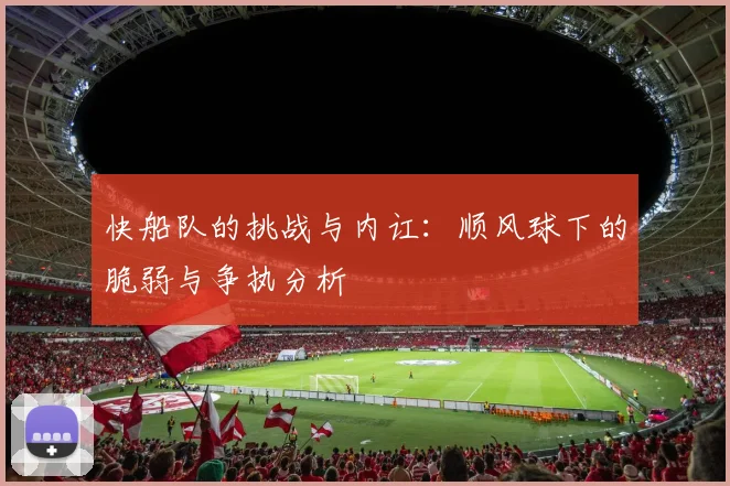 快船队的挑战与内讧：顺风球下的脆弱与争执分析