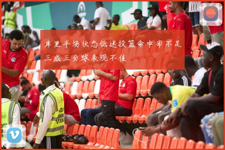 库里半场状态低迷投篮命中率不足三成三分球表现不佳